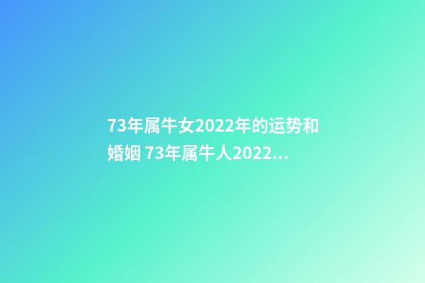 73年属牛女2022年的运势和婚姻 73年属牛人2022年运势女,73年属牛人2022年运势运程每月运程-第1张-观点-玄机派